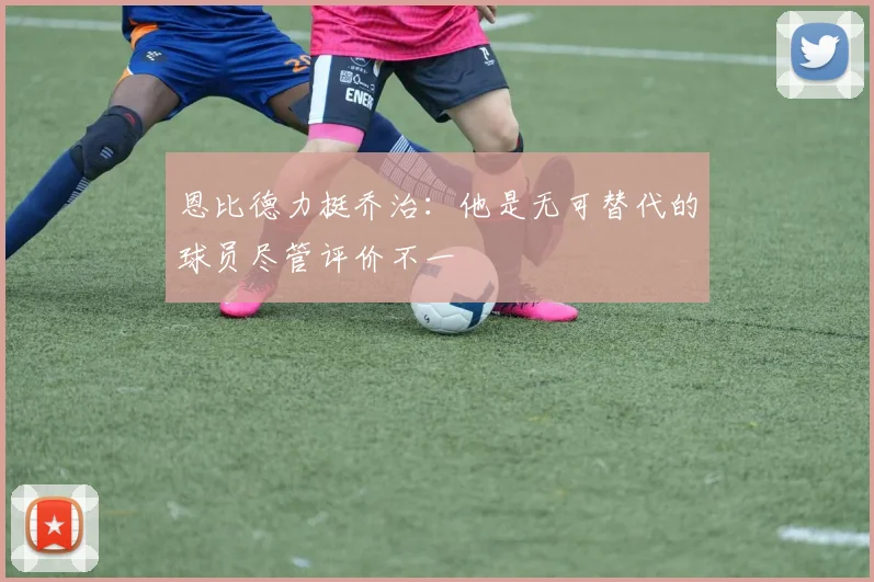 恩比德力挺乔治：他是无可替代的球员尽管评价不一