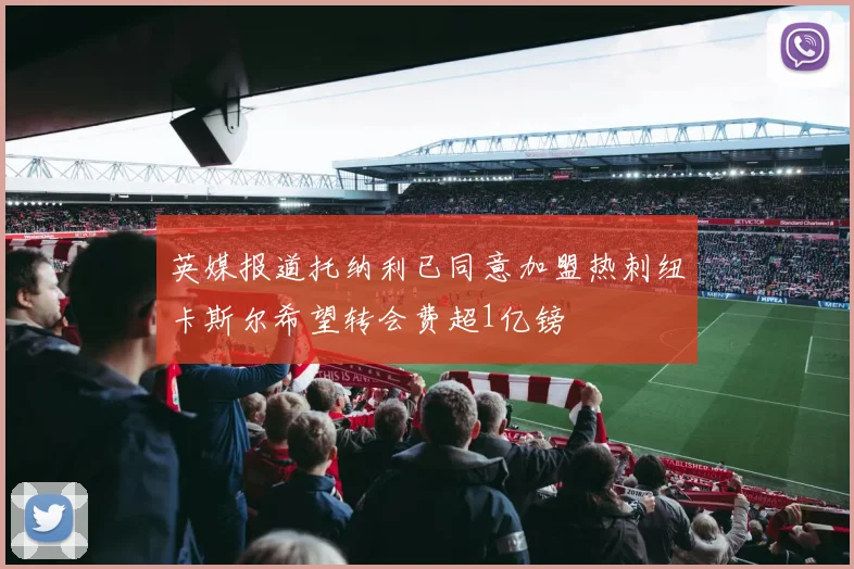 英媒报道托纳利已同意加盟热刺纽卡斯尔希望转会费超1亿镑