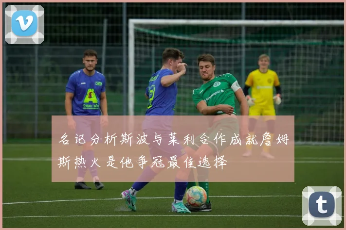 名记分析斯波与莱利合作成就詹姆斯热火是他争冠最佳选择