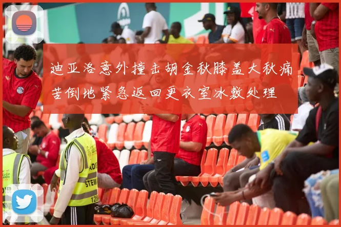 迪亚洛意外撞击胡金秋膝盖大秋痛苦倒地紧急返回更衣室冰敷处理
