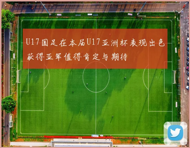 U17国足在本届U17亚洲杯表现出色获得亚军值得肯定与期待