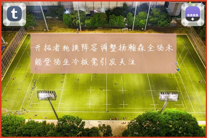 开拓者轮换阵容调整杨瀚森全场未能登场坐冷板凳引发关注