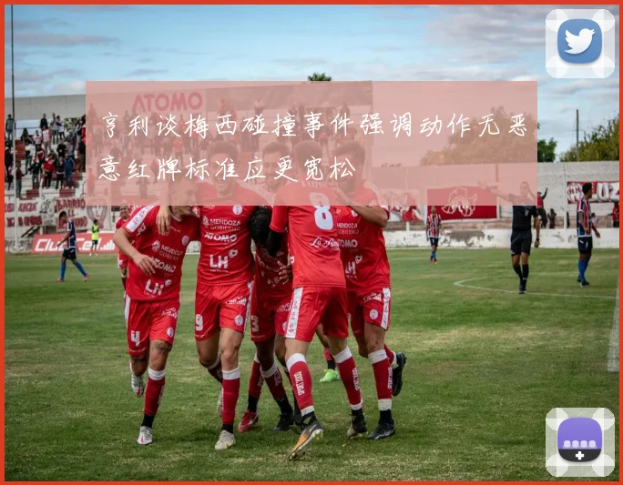 亨利谈梅西碰撞事件强调动作无恶意红牌标准应更宽松