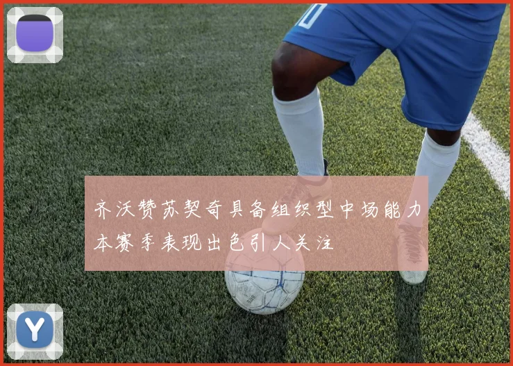 齐沃赞苏契奇具备组织型中场能力本赛季表现出色引人关注