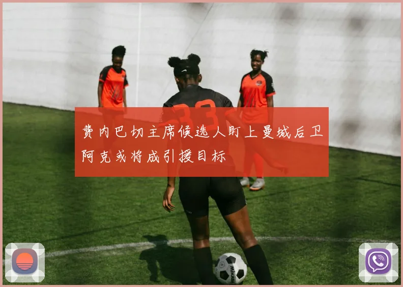 费内巴切主席候选人盯上曼城后卫阿克或将成引援目标