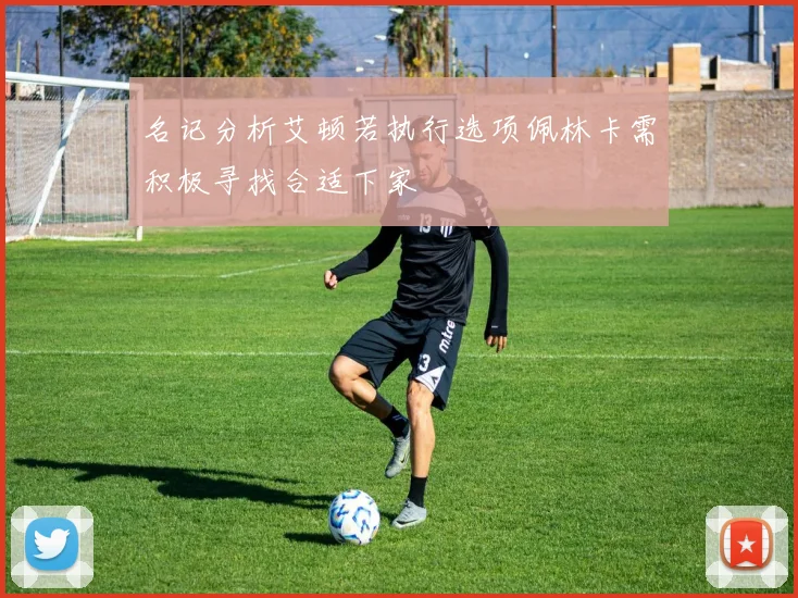 名记分析艾顿若执行选项佩林卡需积极寻找合适下家