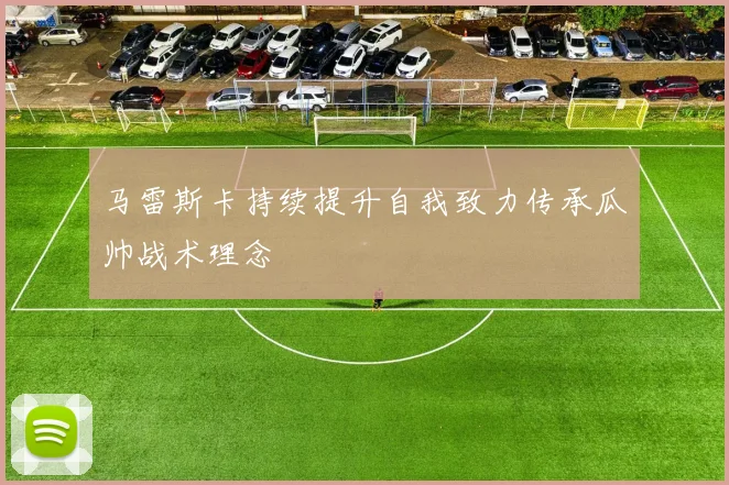 马雷斯卡持续提升自我致力传承瓜帅战术理念