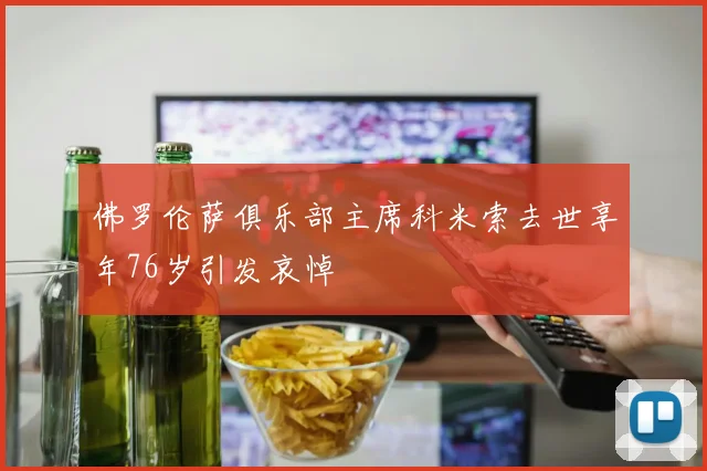 佛罗伦萨俱乐部主席科米索去世享年76岁引发哀悼