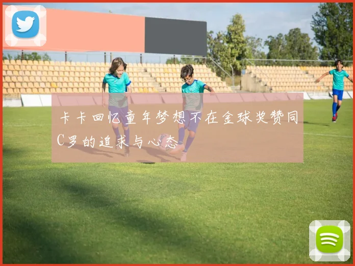 卡卡回忆童年梦想不在金球奖赞同C罗的追求与心态